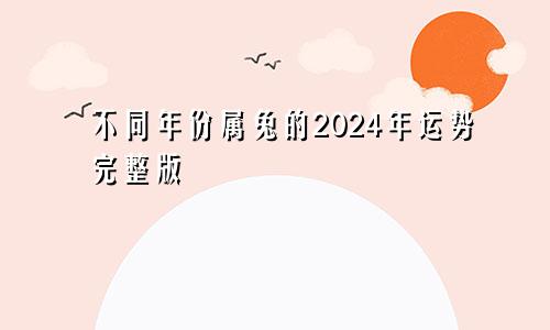 不同年份属兔的2024年运势完整版