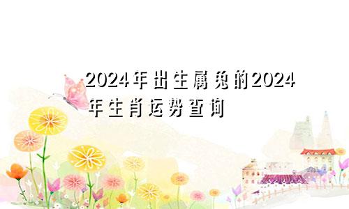 2024年出生属兔的2024年生肖运势查询