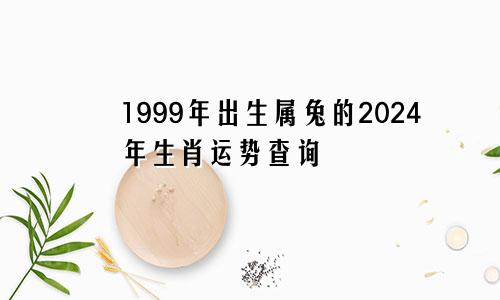 1999年出生属兔的2024年生肖运势查询