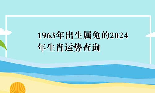 1963年出生属兔的2024年生肖运势查询