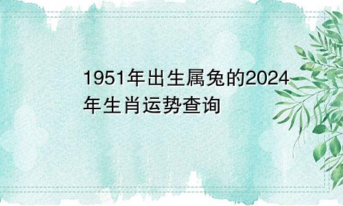 1951年出生属兔的2024年生肖运势查询