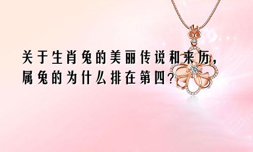 关于生肖兔的美丽传说和来历，属兔的为什么排在第四？