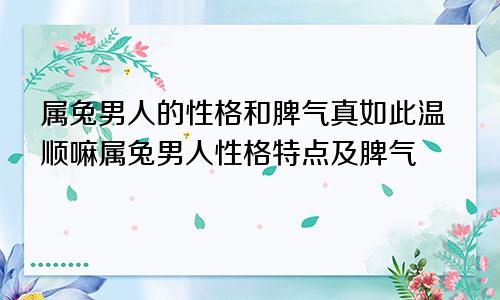 属兔男人的性格和脾气真如此温顺嘛属兔男人性格特点及脾气