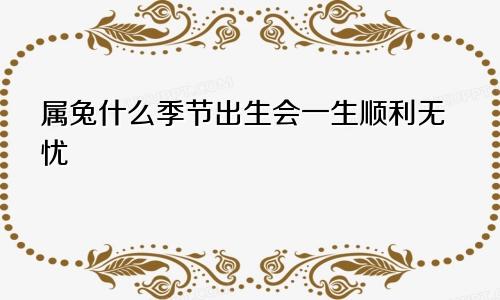 属兔什么季节出生会一生顺利无忧