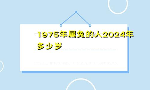 1975年属兔的人2024年多少岁