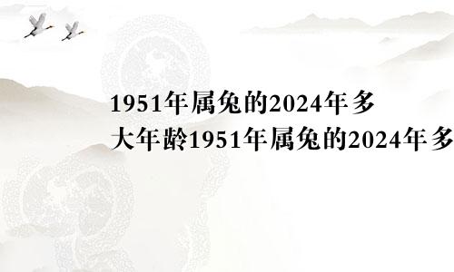 1951年属兔的2024年多大年龄1951年属兔的2024年多大