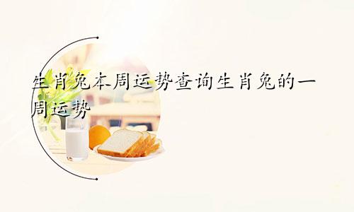 生肖兔本周运势查询生肖兔的一周运势