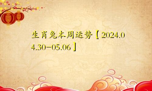 生肖兔本周运势【2024.04.30-05.06】