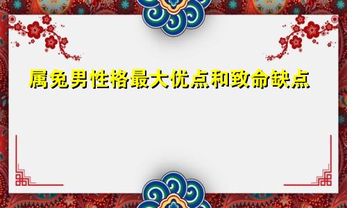 属兔男性格最大优点和致命缺点