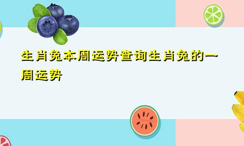 生肖兔本周运势查询生肖兔的一周运势