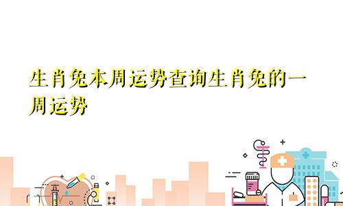 生肖兔本周运势查询生肖兔的一周运势