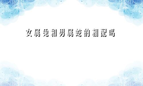 女属兔和男属蛇的相配吗