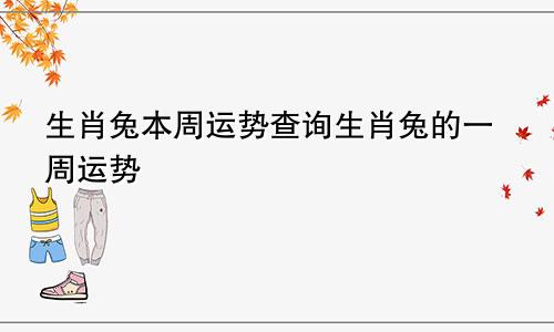 生肖兔本周运势查询生肖兔的一周运势