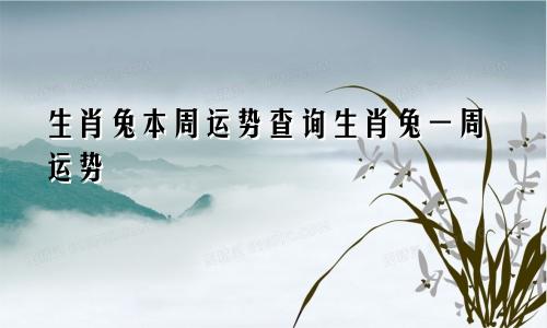 生肖兔本周运势查询生肖兔一周运势