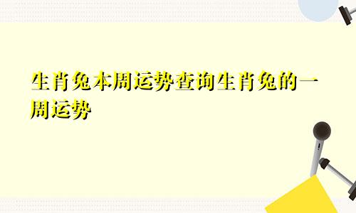 生肖兔本周运势查询生肖兔的一周运势