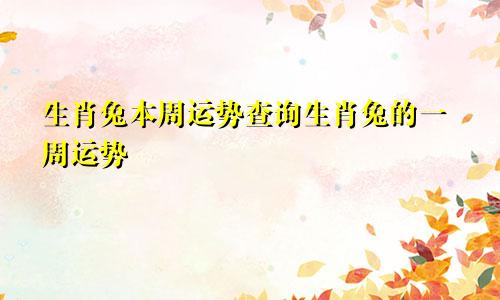 生肖兔本周运势查询生肖兔的一周运势