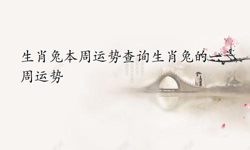 生肖兔本周运势查询生肖兔的一周运势