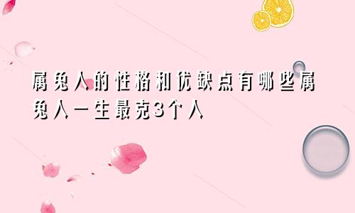 属兔人的性格和优缺点有哪些属兔人一生最克3个人