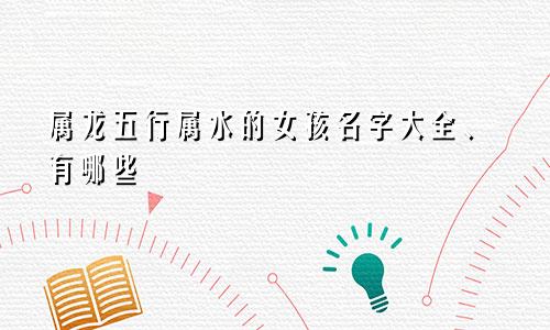 属龙五行属水的女孩名字大全、有哪些