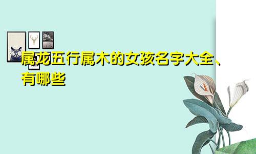 属龙五行属木的女孩名字大全、有哪些