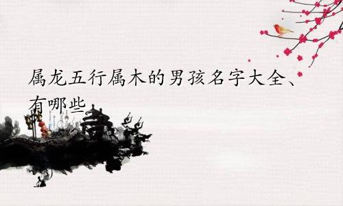 属龙五行属木的男孩名字大全、有哪些