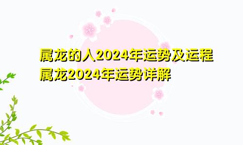属龙的人2024年运势及运程属龙2024年运势详解