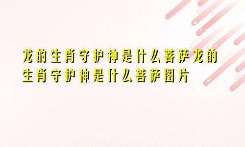 龙的生肖守护神是什么菩萨龙的生肖守护神是什么菩萨图片