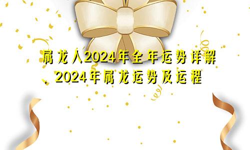 属龙人2024年全年运势详解、2024年属龙运势及运程