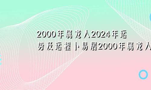 2000年属龙人2024年运势及运程卜易居2000年属龙人2024年运势及运程每月运程