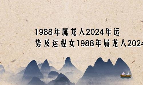 1988年属龙人2024年运势及运程女1988年属龙人2024年运势及运程每月运程