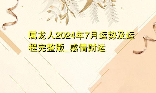 属龙人2024年7月运势及运程完整版_感情财运