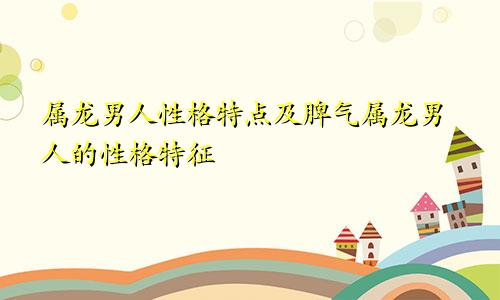 属龙男人性格特点及脾气属龙男人的性格特征