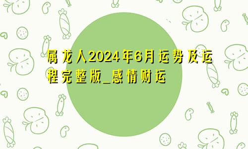 属龙人2024年6月运势及运程完整版_感情财运