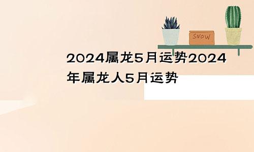 2024属龙5月运势2024年属龙人5月运势