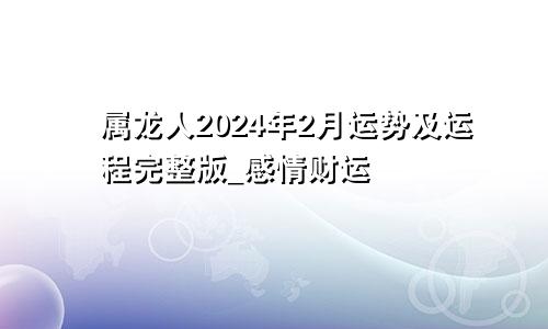 属龙人2024年2月运势及运程完整版_感情财运