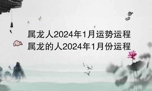 属龙人2024年1月运势运程属龙的人2024年1月份运程