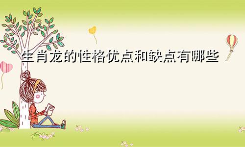 生肖龙的性格优点和缺点有哪些