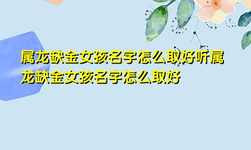 属龙缺金女孩名字怎么取好听属龙缺金女孩名字怎么取好