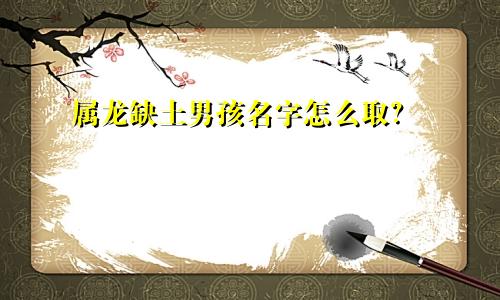 属龙缺土男孩名字怎么取？
