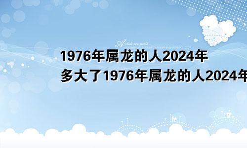 1976年属龙的人2024年多大了1976年属龙的人2024年多大岁数