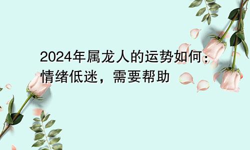 2024年属龙人的运势如何：情绪低迷，需要帮助