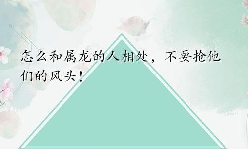 怎么和属龙的人相处，不要抢他们的风头！