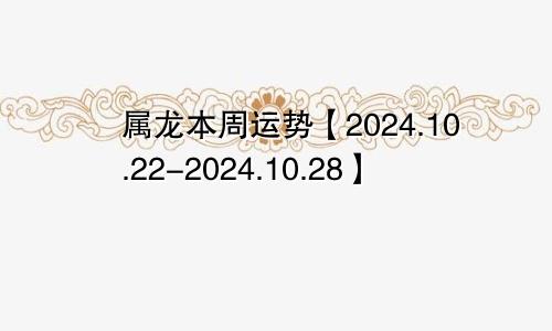 属龙本周运势【2024.10.22-2024.10.28】
