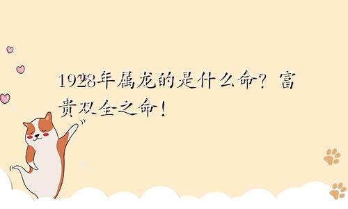 1928年属龙的是什么命？富贵双全之命！
