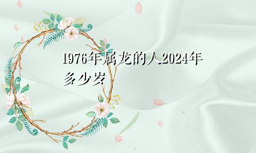 1976年属龙的人2024年多少岁