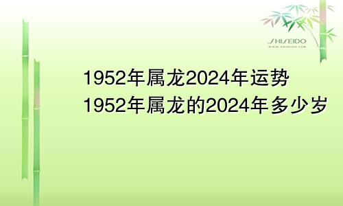 1952年属龙2024年运势1952年属龙的2024年多少岁