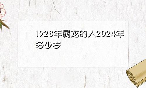 1928年属龙的人2024年多少岁