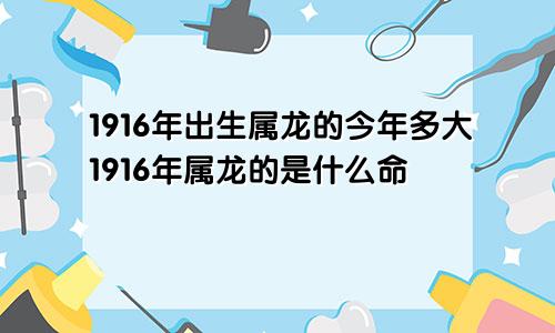 1916年出生属龙的今年多大1916年属龙的是什么命