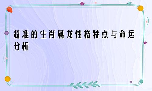 超准的生肖属龙性格特点与命运分析