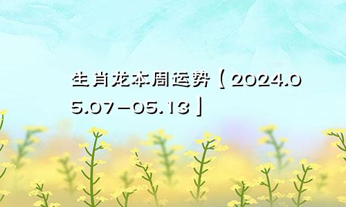 生肖龙本周运势【2024.05.07-05.13】